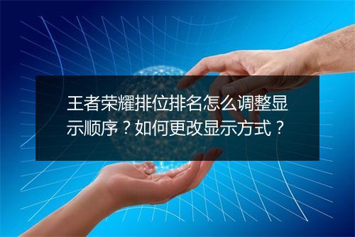 王者荣耀排位排名怎么调整显示顺序？如何更改显示方式？