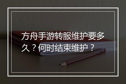 方舟手游转服维护要多久？何时结束维护？