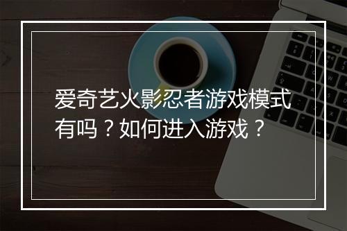 爱奇艺火影忍者游戏模式有吗？如何进入游戏？