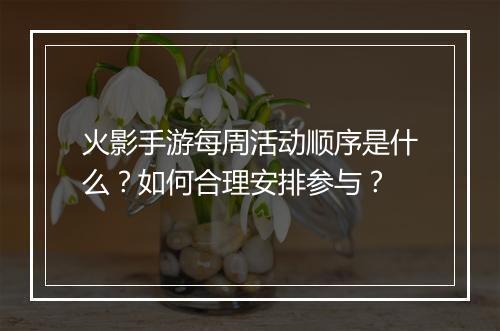 火影手游每周活动顺序是什么？如何合理安排参与？