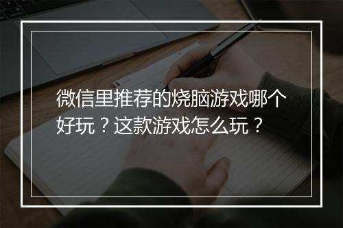 微信里推荐的烧脑游戏哪个好玩？这款游戏怎么玩？