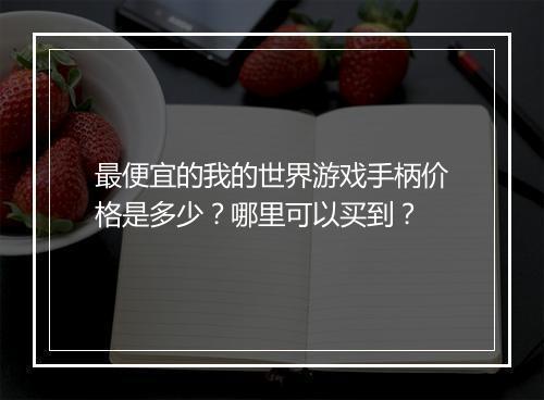 最便宜的我的世界游戏手柄价格是多少?哪里可以买到?