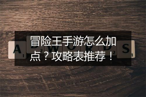 冒险王手游怎么加点?攻略表推荐!