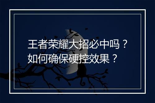 王者荣耀大招必中吗？如何确保硬控效果？