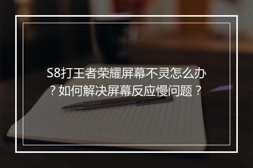 S8打王者荣耀屏幕不灵怎么办？如何解决屏幕反应慢问题？