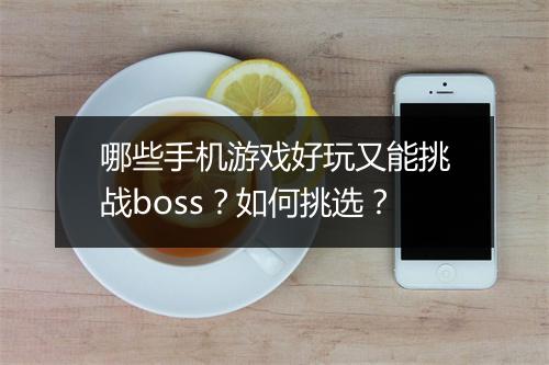 哪些手机游戏好玩又能挑战boss？如何挑选？