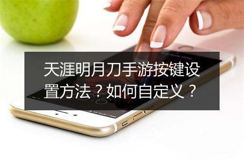 天涯明月刀手游按键设置方法？如何自定义？