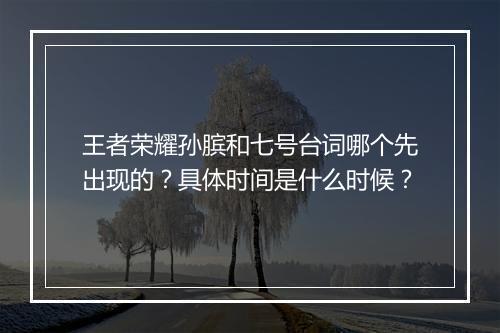王者荣耀孙膑和七号台词哪个先出现的？具体时间是什么时候？