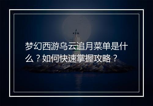 梦幻西游乌云追月菜单是什么？如何快速掌握攻略？