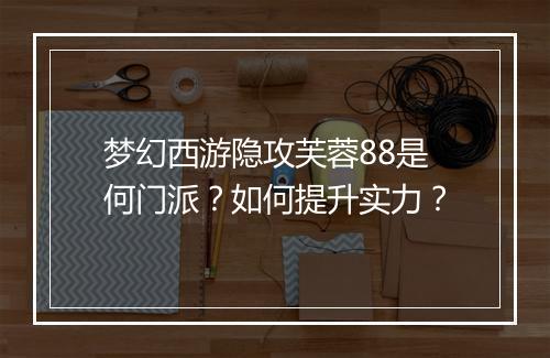 梦幻西游隐攻芙蓉88是何门派？如何提升实力？