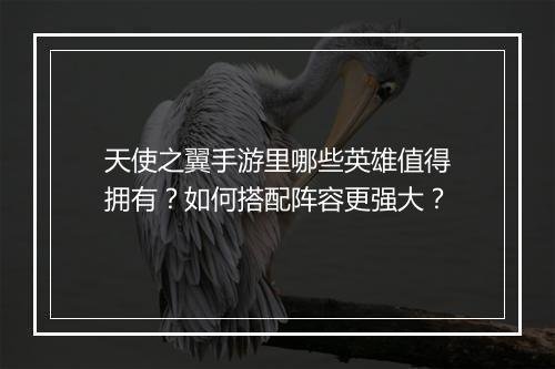 天使之翼手游里哪些英雄值得拥有?如何搭配阵容更强大?
