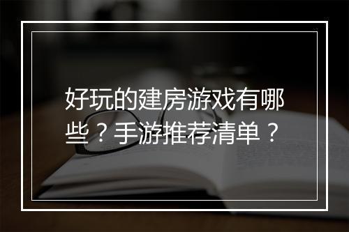 好玩的建房游戏有哪些？手游推荐清单？