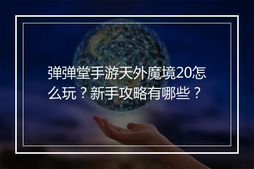 弹弹堂手游天外魔境20怎么玩？新手攻略有哪些？