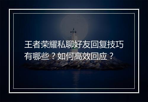 王者荣耀私聊好友回复技巧有哪些？如何高效回应？