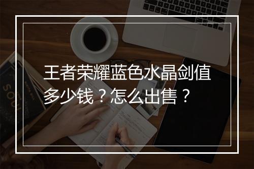 王者荣耀蓝色水晶剑值多少钱?怎么出售?