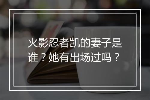 火影忍者凯的妻子是谁？她有出场过吗？