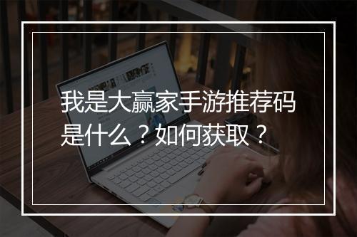 我是大赢家手游推荐码是什么？如何获取？