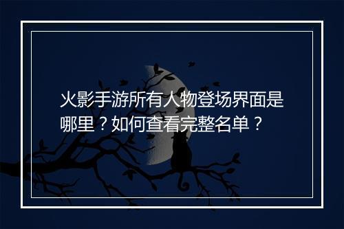 火影手游所有人物登场界面是哪里？如何查看完整名单？