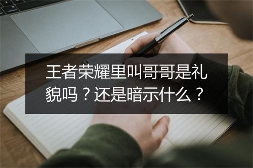 王者荣耀里叫哥哥是礼貌吗？还是暗示什么？