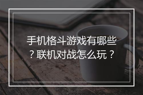 手机格斗游戏有哪些?联机对战怎么玩?