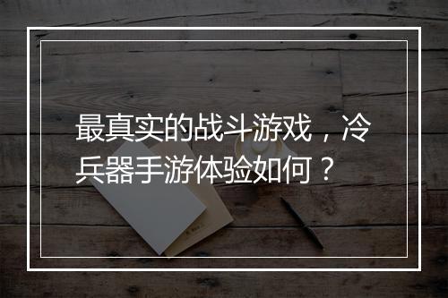 最真实的战斗游戏，冷兵器手游体验如何？