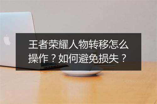 王者荣耀人物转移怎么操作？如何避免损失？