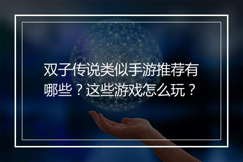 双子传说类似手游推荐有哪些？这些游戏怎么玩？