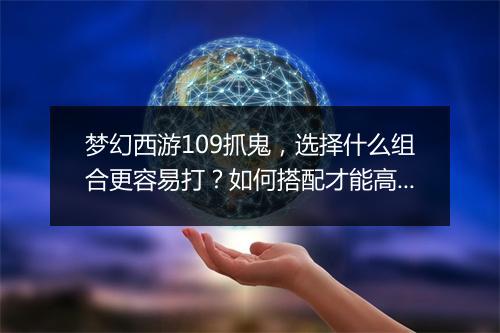 梦幻西游109抓鬼，选择什么组合更容易打？如何搭配才能高效通关？