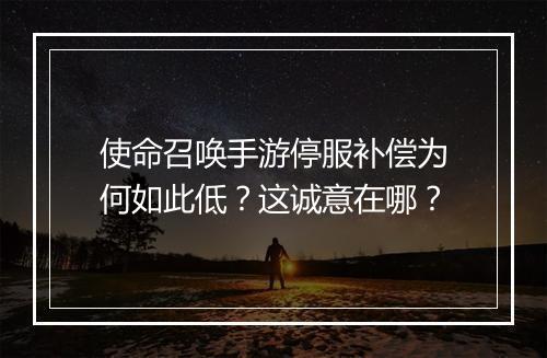 使命召唤手游停服补偿为何如此低？这诚意在哪？