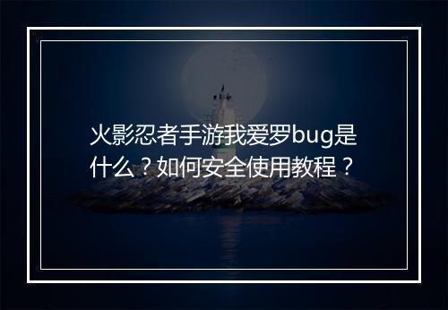 火影忍者手游我爱罗bug是什么？如何安全使用教程？