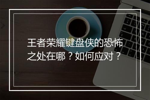 王者荣耀键盘侠的恐怖之处在哪？如何应对？