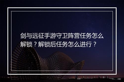 剑与远征手游守卫阵营任务怎么解锁？解锁后任务怎么进行？
