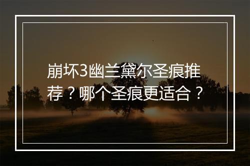 崩坏3幽兰黛尔圣痕推荐?哪个圣痕更适合?