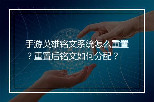 手游英雄铭文系统怎么重置？重置后铭文如何分配？