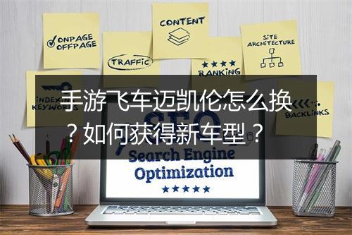 手游飞车迈凯伦怎么换？如何获得新车型？