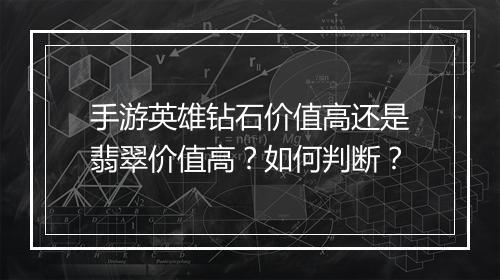 手游英雄钻石价值高还是翡翠价值高?如何判断?