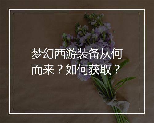 梦幻西游装备从何而来？如何获取？