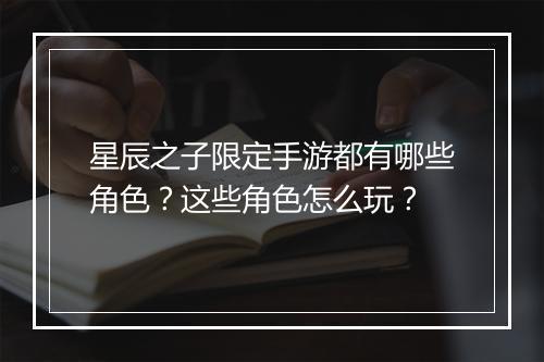 星辰之子限定手游都有哪些角色？这些角色怎么玩？