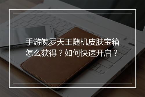 手游魄罗天王随机皮肤宝箱怎么获得？如何快速开启？