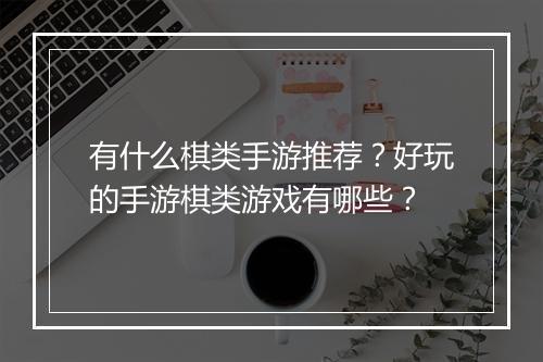 有什么棋类手游推荐？好玩的手游棋类游戏有哪些？