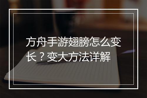 方舟手游翅膀怎么变长?变大方法详解