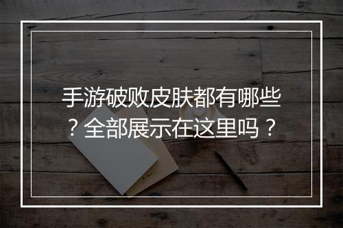 手游破败皮肤都有哪些？全部展示在这里吗？