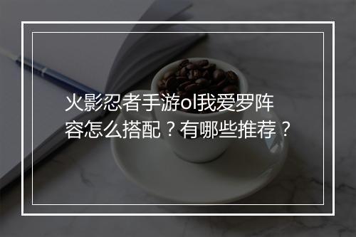 火影忍者手游ol我爱罗阵容怎么搭配?有哪些推荐?