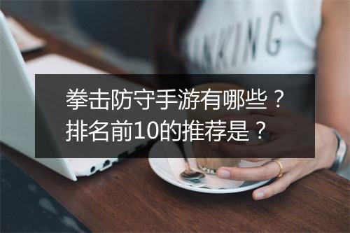 拳击防守手游有哪些？排名前10的推荐是？