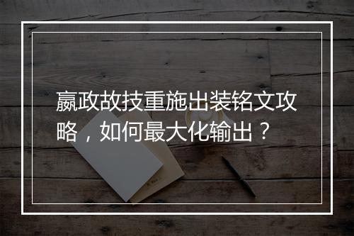 嬴政故技重施出装铭文攻略，如何最大化输出？