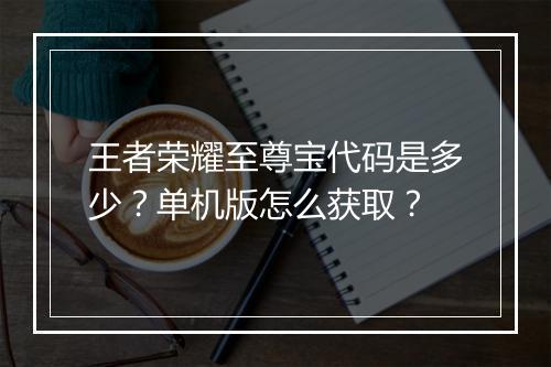 王者荣耀至尊宝代码是多少？单机版怎么获取？