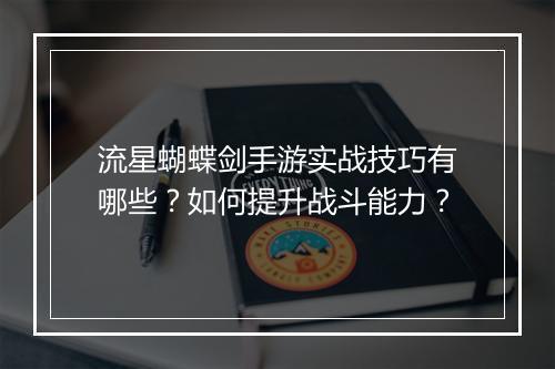 流星蝴蝶剑手游实战技巧有哪些？如何提升战斗能力？
