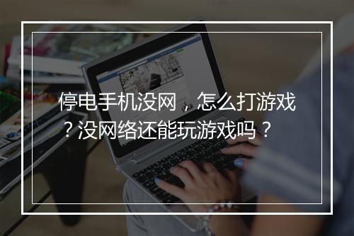 停电手机没网,怎么打游戏?没网络还能玩游戏吗?