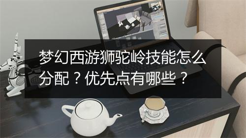 梦幻西游狮驼岭技能怎么分配？优先点有哪些？