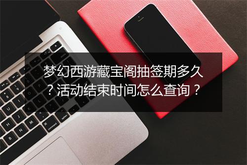 梦幻西游藏宝阁抽签期多久？活动结束时间怎么查询？